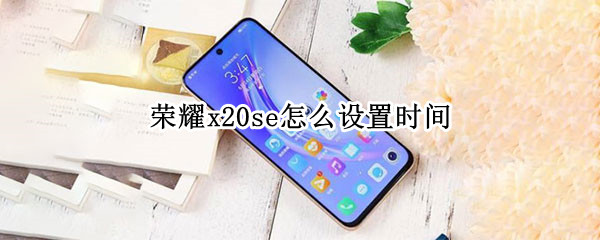 荣耀x20se怎么设置时间 荣耀X20se怎么设置时间为24小时