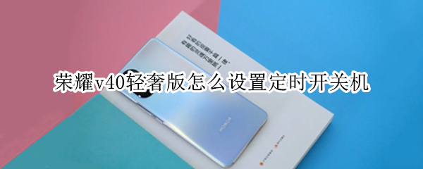 荣耀v40轻奢版怎么设置定时开关机 荣耀v40怎么设置自动开关机