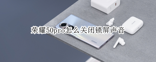 荣耀50pro怎么关闭锁屏声音（荣耀50pro怎么关闭锁屏声音提示）
