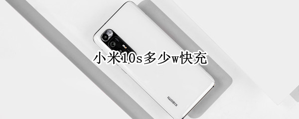 小米10s多少w快充 小米10s多少w充电