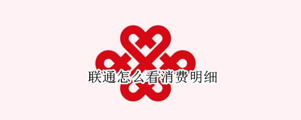 联通怎么看消费明细 联通怎么看消费明细记录