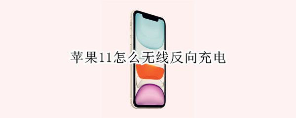 苹果11怎么无线反向充电（iphone11怎么无线反向充电）