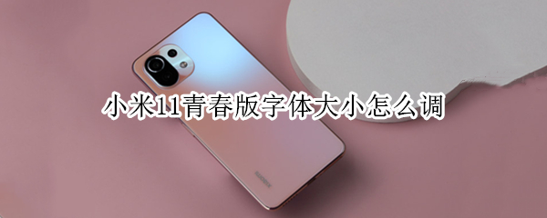 小米11青春版字体大小怎么调 小米11青春版怎么设置字体大小