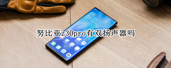 努比亚z30pro有双扬声器吗 努比亚z20有没有双扬声器