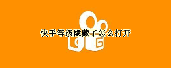 快手等级隐藏了怎么打开 快手等级隐藏了怎么打开视频