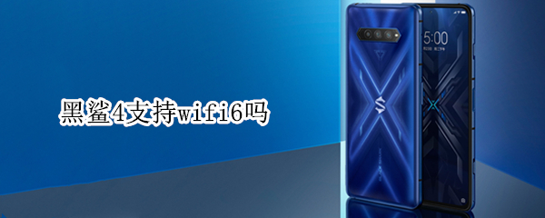 黑鲨4支持wifi6吗（黑鲨4支持wifi6e吗）