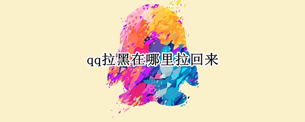 qq拉黑在哪里拉回来 qq拉黑在哪里拉回来iphone