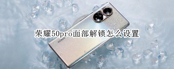 荣耀50pro面部解锁怎么设置（荣耀50pro的解锁方式）