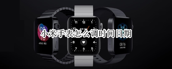 小米手表怎么调时间日期（手表如何调日期）