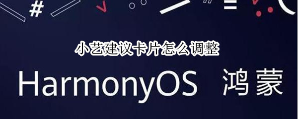 小艺建议卡片怎么调整 移除小艺建议卡片