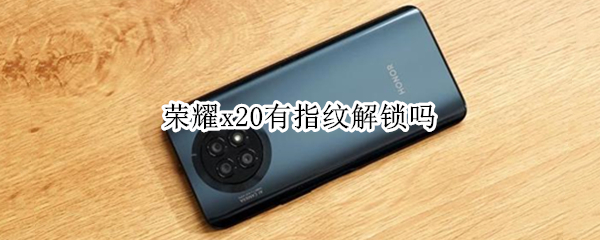 荣耀x20有指纹解锁吗（荣耀X20指纹）