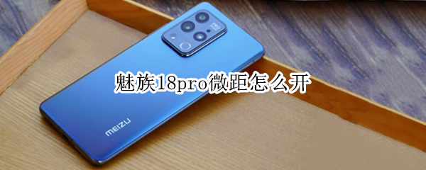 魅族18pro微距怎么开 魅族17微距怎么开