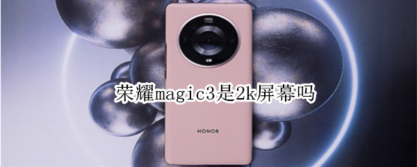 荣耀magic3是2k屏幕吗 荣耀magic3pro屏幕是2k吗