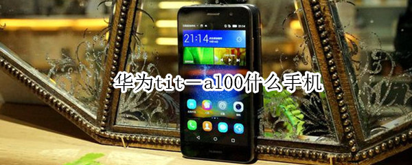 华为tit-al00什么手机（华为TIT-AL00）