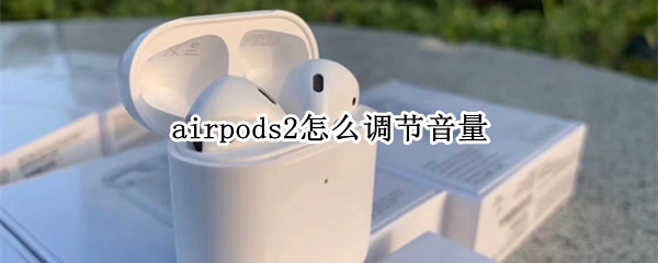 airpods2怎么调节音量 airpodspro调节音量