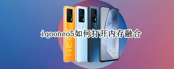 iqooneo5如何打开内存融合（iqoonote5内存融合）