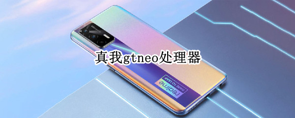 真我gtneo处理器（真我gtneo处理器怎么样）