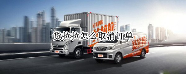 货拉拉怎么取消订单 货拉拉怎么取消订单退款