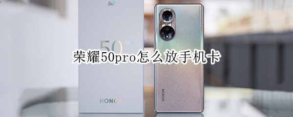 荣耀50pro怎么放手机卡 荣耀50pro怎么放手机卡进去