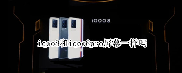 iqoo8和iqoo8pro屏幕一样吗 iqoo8pro的屏幕怎么样