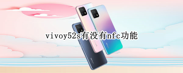vivoy52s有没有nfc功能 vivoy52s支持nfc吗