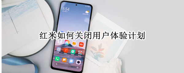 红米如何关闭用户体验计划（红米关闭用户体验计划有什么坏处）