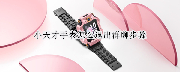 小天才手表怎么退出群聊步骤（小天才电话手表如何退出群）