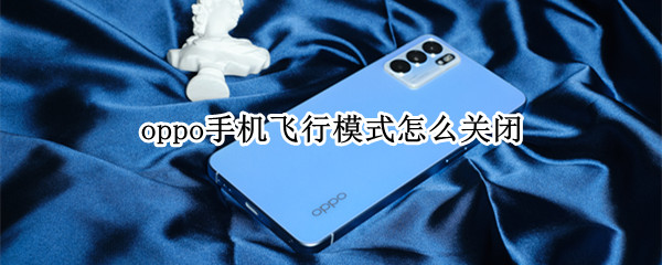 oppo手机飞行模式怎么关闭（oppo手机飞行模式关闭后还是不能打开网络）