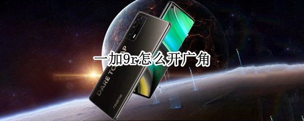 一加9r怎么开广角（一加9怎么开超广角）