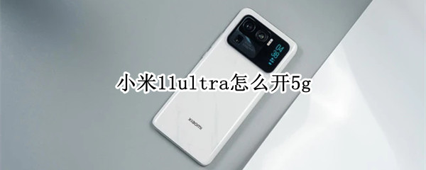 小米11ultra怎么开5g 小米11Ultra怎么开启开发者选项