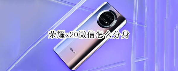 荣耀x20微信怎么分身（荣耀x20微信分身怎么隐藏）