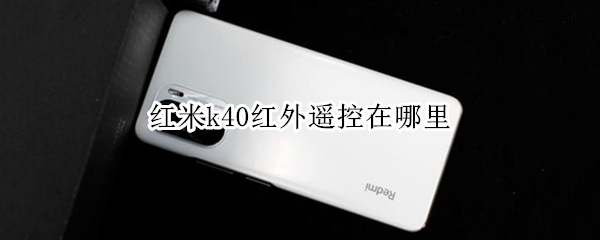 红米k40红外遥控在哪里（红米k40红外遥控在哪里设置）