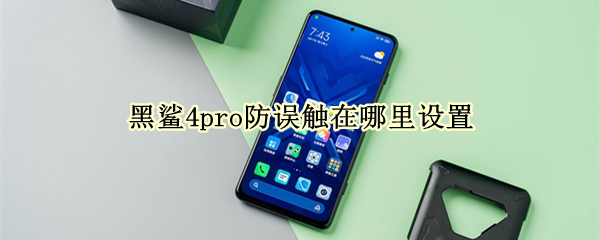 黑鲨4pro防误触在哪里设置（黑鲨4防触碰）