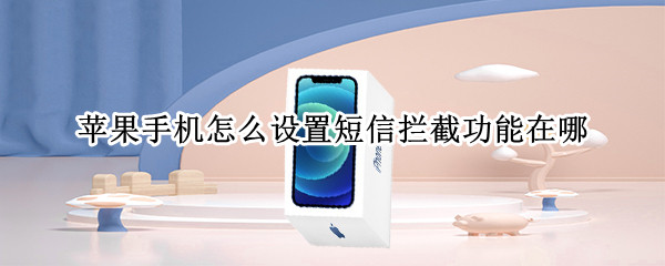 苹果手机怎么设置短信拦截功能在哪 苹果手机拦截短信在哪里设置