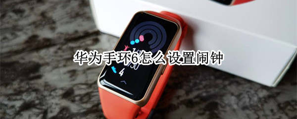 华为手环6怎么设置闹钟 华为手环6怎么设置闹钟铃声