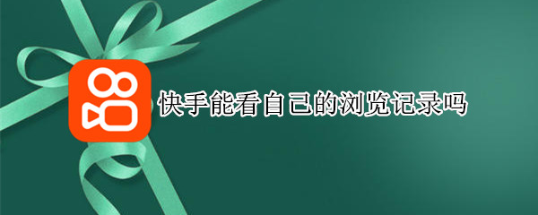 快手能看自己的浏览记录吗（快手能看自己的浏览记录吗）