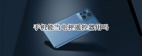 手机能当电视遥控器用吗（手机能遥控电视吗）