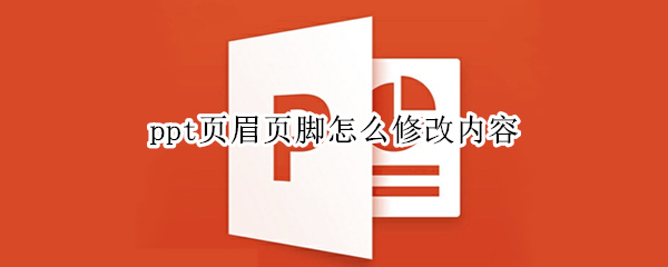 ppt页眉页脚怎么修改内容（ppt页眉页脚怎么修改不了）