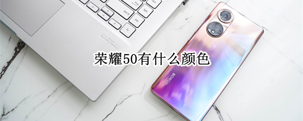 荣耀50有什么颜色 荣耀50有什么颜色好看