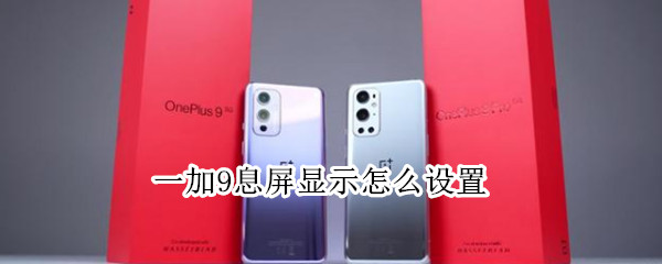 一加9息屏显示怎么设置 一加9怎么设置锁屏时间