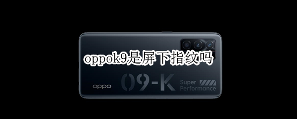 oppok9是屏下指纹吗（oppok9是指纹解锁吗）