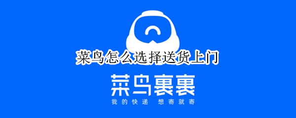 菜鸟怎么选择送货上门 菜鸟选择送货上门要收费吗