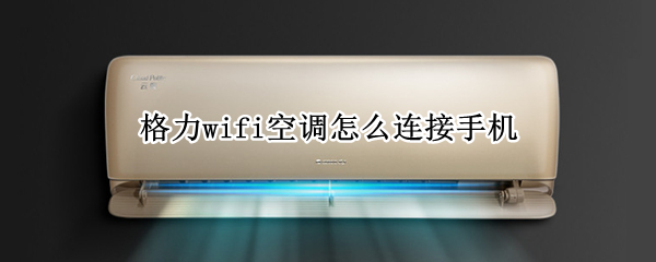 格力wifi空调怎么连接手机 格力wifi空调怎么连接手机遥控器