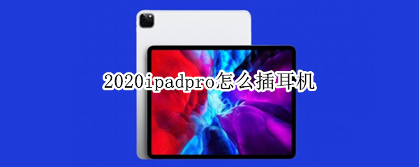 2020ipadpro怎么插耳机（2020ipad pro可以插耳机吗）