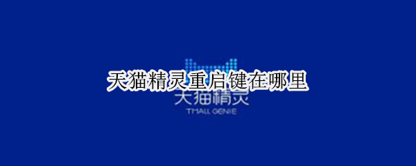 天猫精灵重启键在哪里 天猫精灵重启键在哪里打开