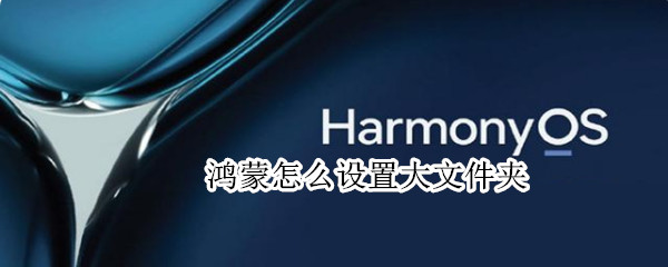 鸿蒙怎么设置大文件夹 鸿蒙怎么设置文件夹透明度