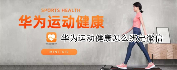华为运动健康怎么绑定微信 华为运动健康怎么绑定微信步数
