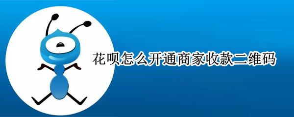花呗怎么开通商家收款二维码 花呗怎么开通商家收款二维码没有服务费