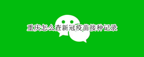 重庆怎么查新冠疫苗接种记录（重庆怎么查新冠疫苗接种记录批号）