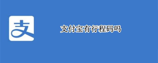 支付宝有行程码吗 支付宝上面有行程码吗